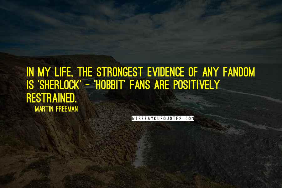 Martin Freeman Quotes: In my life, the strongest evidence of any fandom is 'Sherlock' - 'Hobbit' fans are positively restrained.