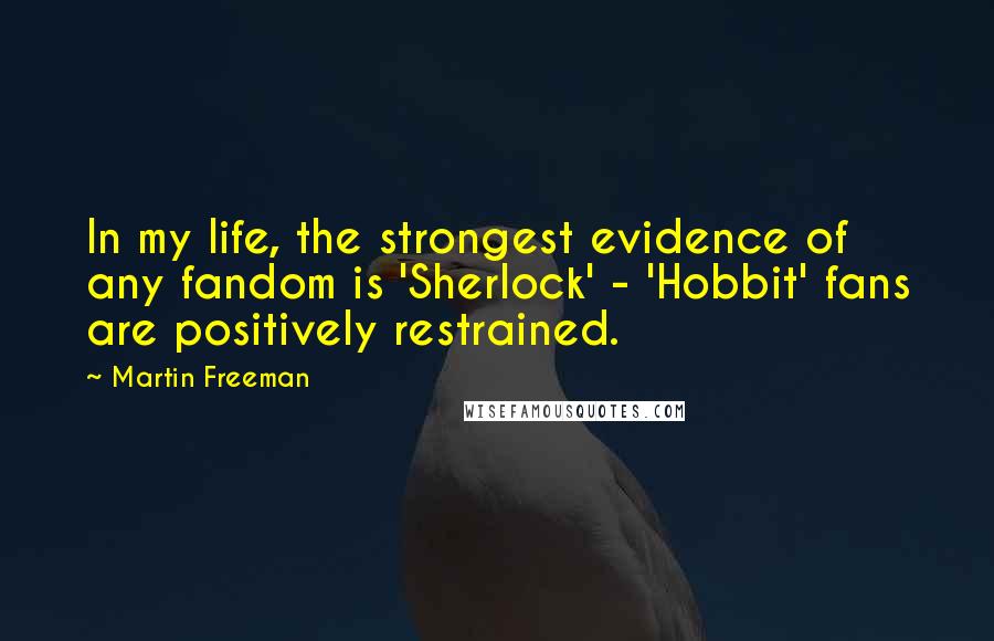 Martin Freeman Quotes: In my life, the strongest evidence of any fandom is 'Sherlock' - 'Hobbit' fans are positively restrained.