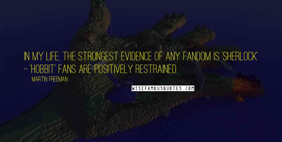 Martin Freeman Quotes: In my life, the strongest evidence of any fandom is 'Sherlock' - 'Hobbit' fans are positively restrained.