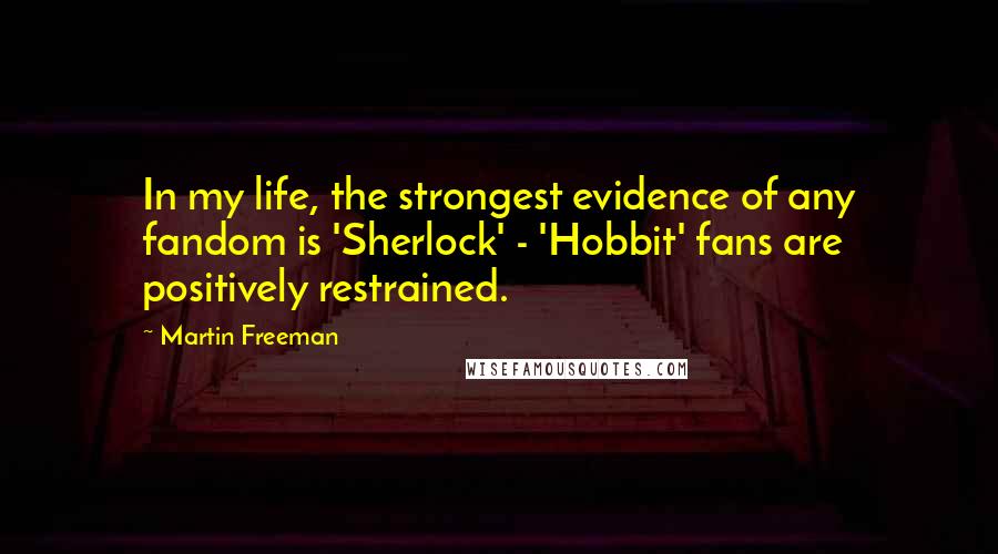 Martin Freeman Quotes: In my life, the strongest evidence of any fandom is 'Sherlock' - 'Hobbit' fans are positively restrained.