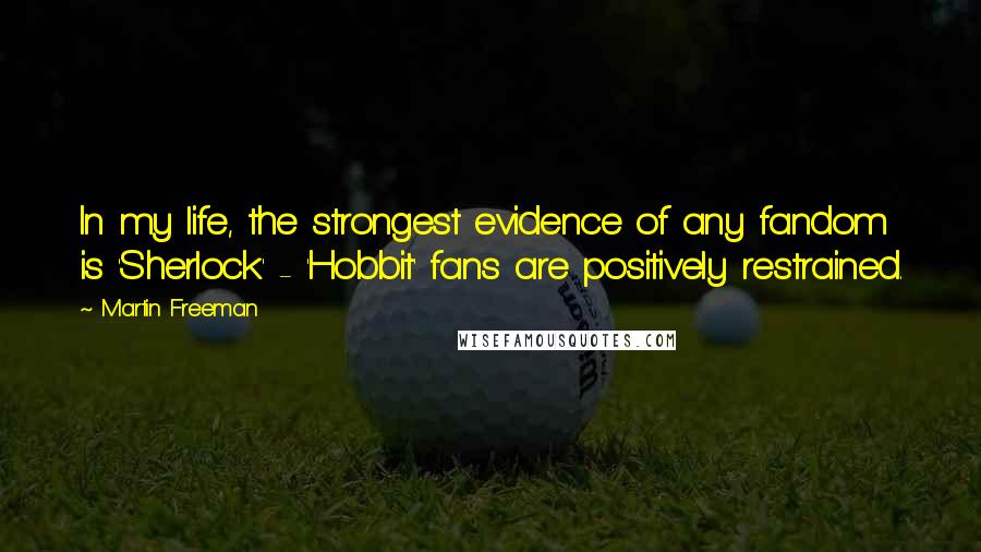 Martin Freeman Quotes: In my life, the strongest evidence of any fandom is 'Sherlock' - 'Hobbit' fans are positively restrained.