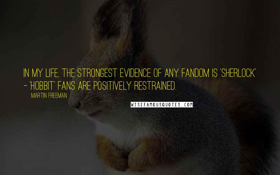 Martin Freeman Quotes: In my life, the strongest evidence of any fandom is 'Sherlock' - 'Hobbit' fans are positively restrained.