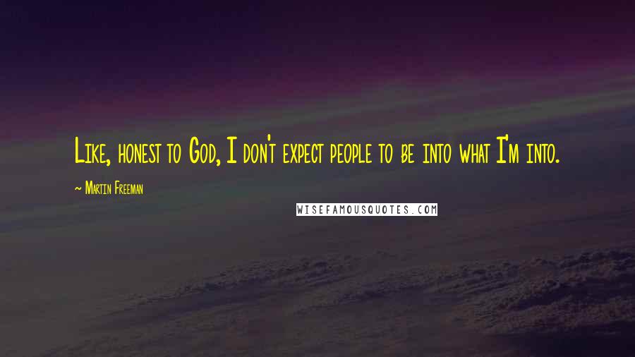 Martin Freeman Quotes: Like, honest to God, I don't expect people to be into what I'm into.