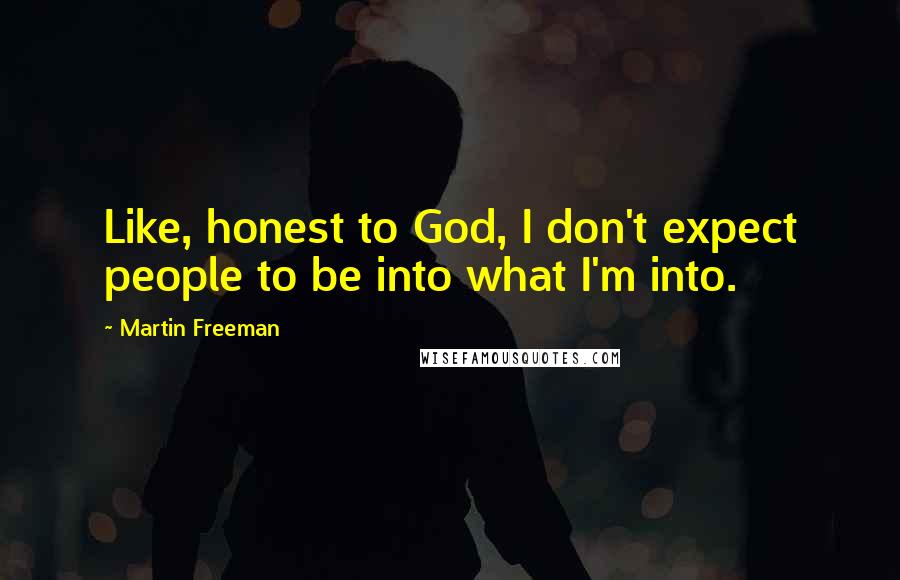 Martin Freeman Quotes: Like, honest to God, I don't expect people to be into what I'm into.