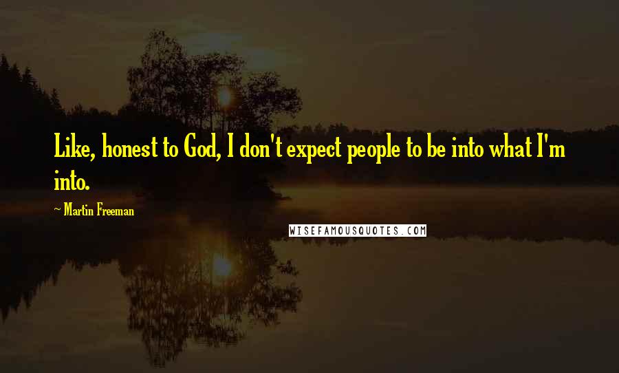 Martin Freeman Quotes: Like, honest to God, I don't expect people to be into what I'm into.