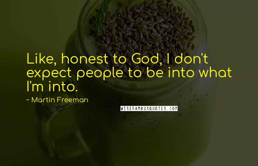 Martin Freeman Quotes: Like, honest to God, I don't expect people to be into what I'm into.