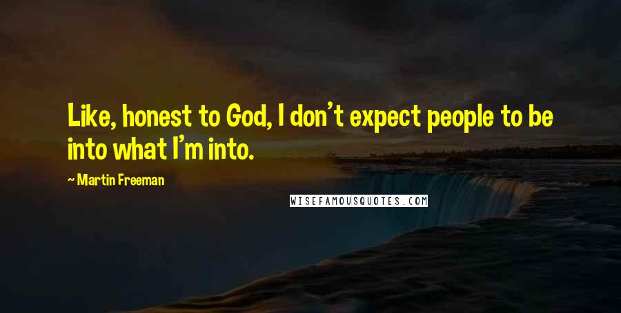 Martin Freeman Quotes: Like, honest to God, I don't expect people to be into what I'm into.