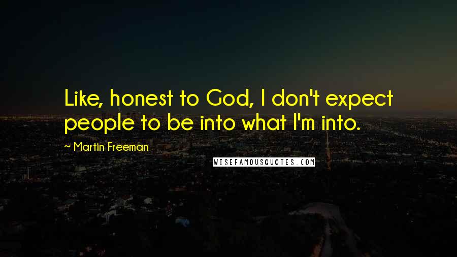 Martin Freeman Quotes: Like, honest to God, I don't expect people to be into what I'm into.