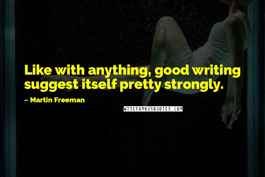 Martin Freeman Quotes: Like with anything, good writing suggest itself pretty strongly.