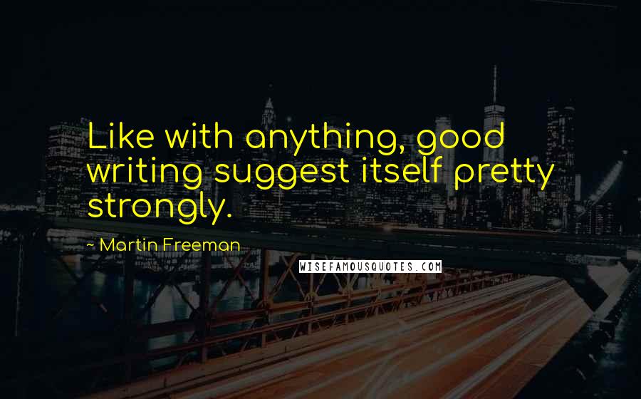 Martin Freeman Quotes: Like with anything, good writing suggest itself pretty strongly.