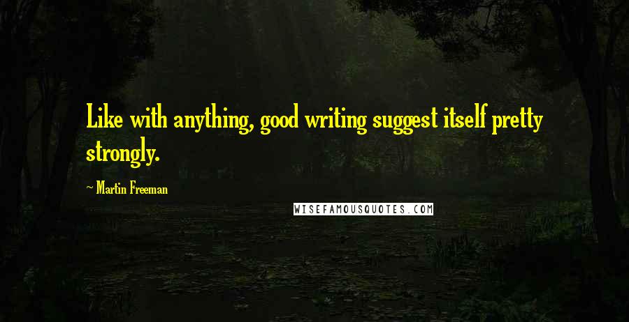 Martin Freeman Quotes: Like with anything, good writing suggest itself pretty strongly.