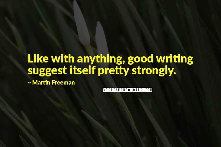 Martin Freeman Quotes: Like with anything, good writing suggest itself pretty strongly.