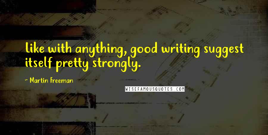 Martin Freeman Quotes: Like with anything, good writing suggest itself pretty strongly.