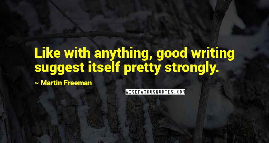 Martin Freeman Quotes: Like with anything, good writing suggest itself pretty strongly.