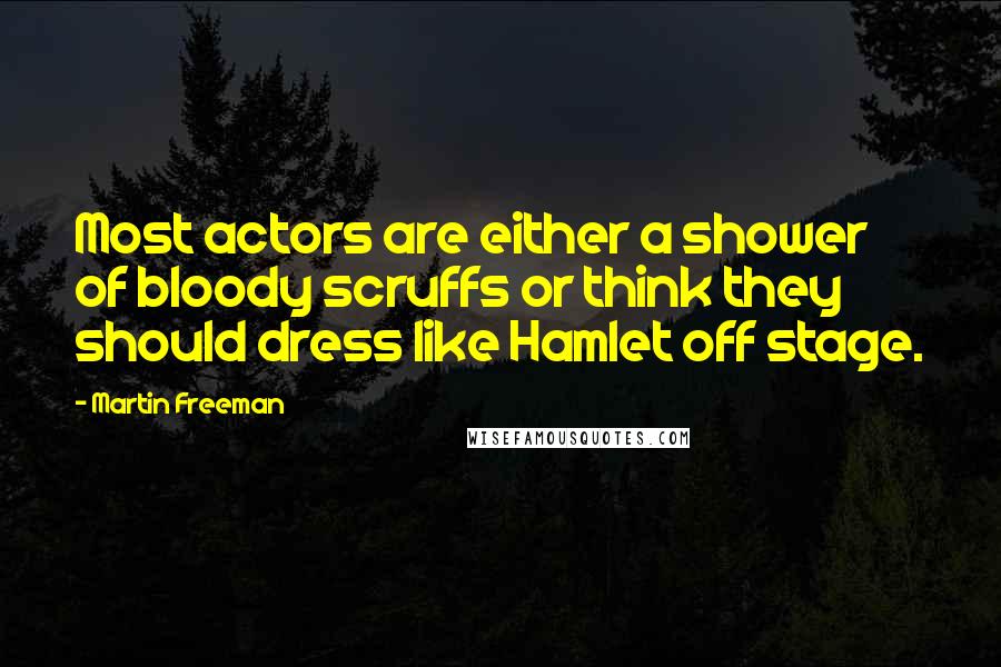 Martin Freeman Quotes: Most actors are either a shower of bloody scruffs or think they should dress like Hamlet off stage.