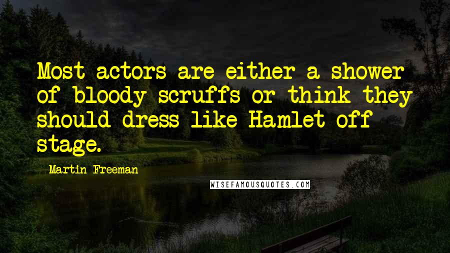 Martin Freeman Quotes: Most actors are either a shower of bloody scruffs or think they should dress like Hamlet off stage.