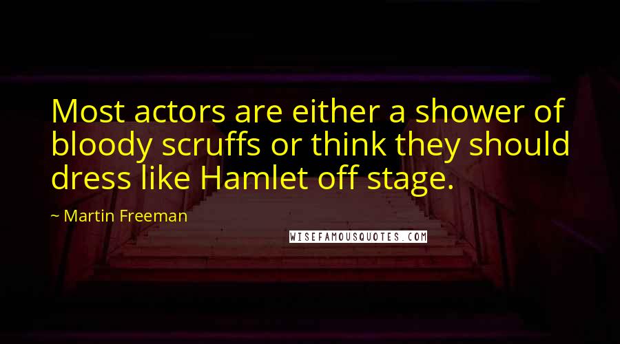 Martin Freeman Quotes: Most actors are either a shower of bloody scruffs or think they should dress like Hamlet off stage.