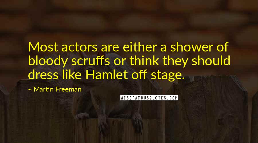 Martin Freeman Quotes: Most actors are either a shower of bloody scruffs or think they should dress like Hamlet off stage.
