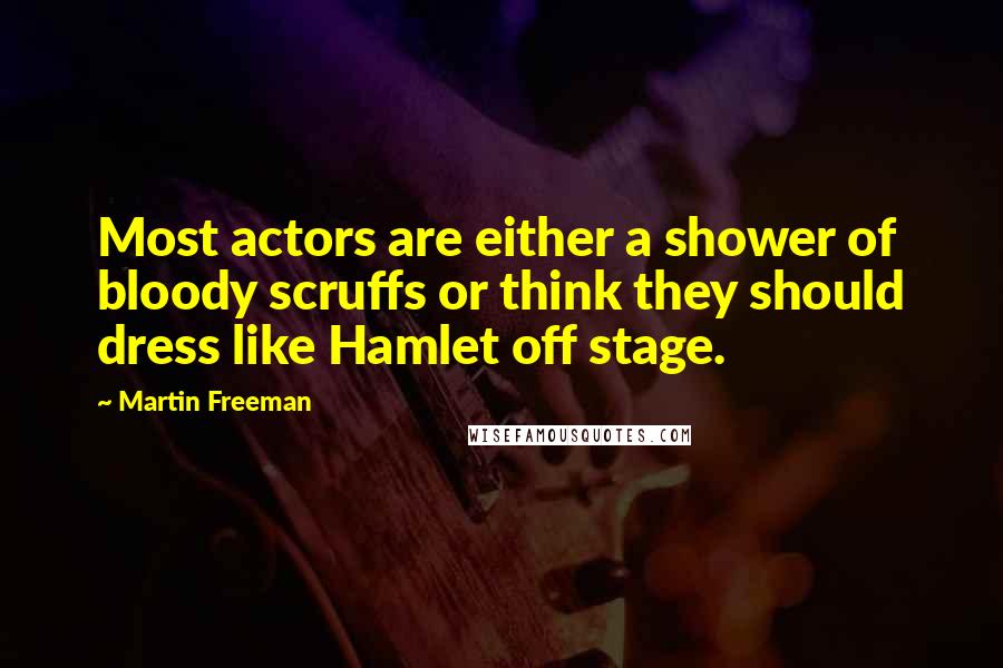 Martin Freeman Quotes: Most actors are either a shower of bloody scruffs or think they should dress like Hamlet off stage.