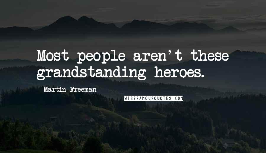 Martin Freeman Quotes: Most people aren't these grandstanding heroes.