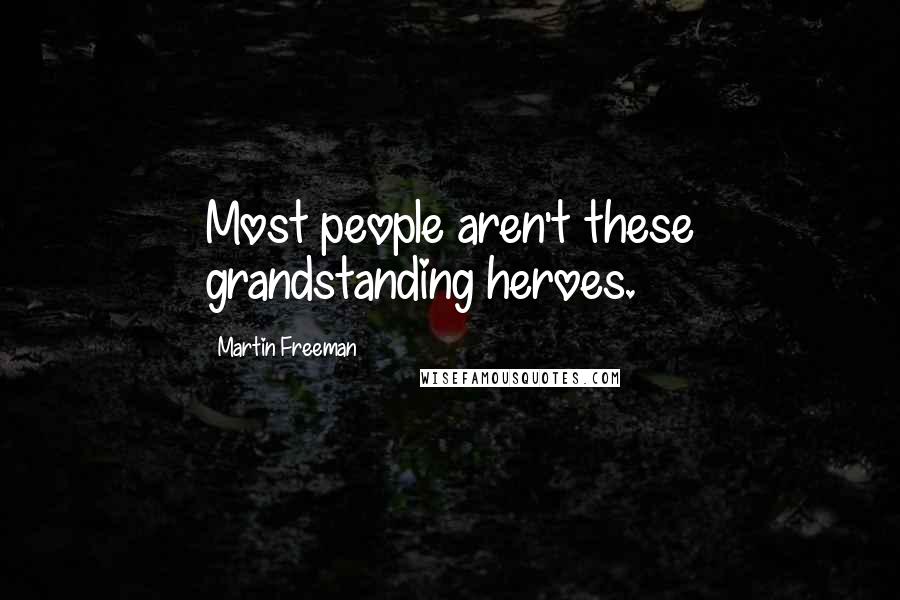 Martin Freeman Quotes: Most people aren't these grandstanding heroes.