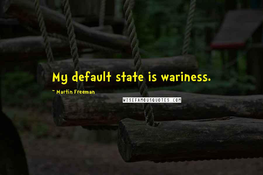 Martin Freeman Quotes: My default state is wariness.