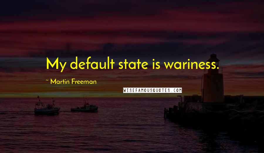 Martin Freeman Quotes: My default state is wariness.