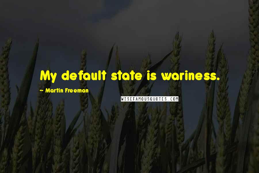Martin Freeman Quotes: My default state is wariness.