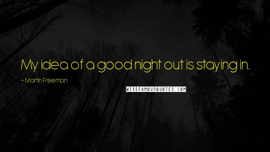 Martin Freeman Quotes: My idea of a good night out is staying in.