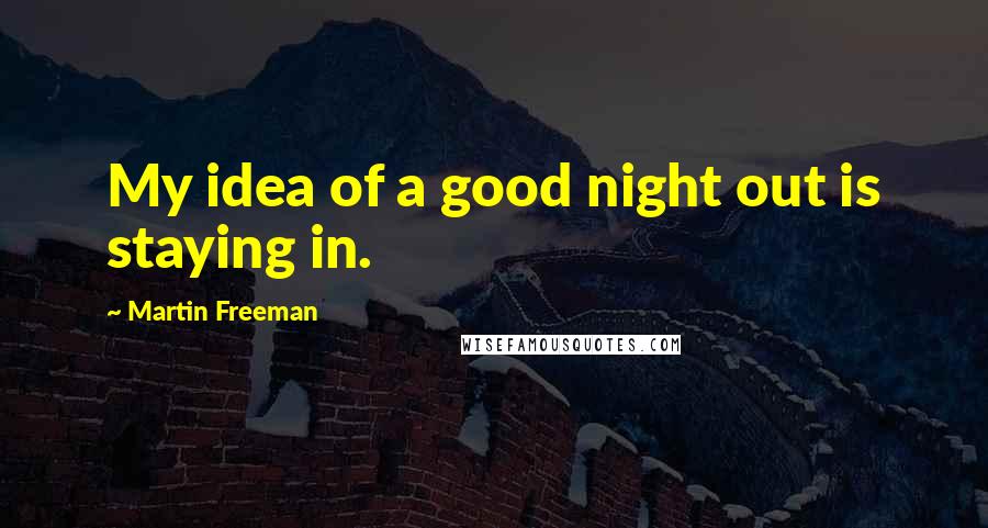 Martin Freeman Quotes: My idea of a good night out is staying in.