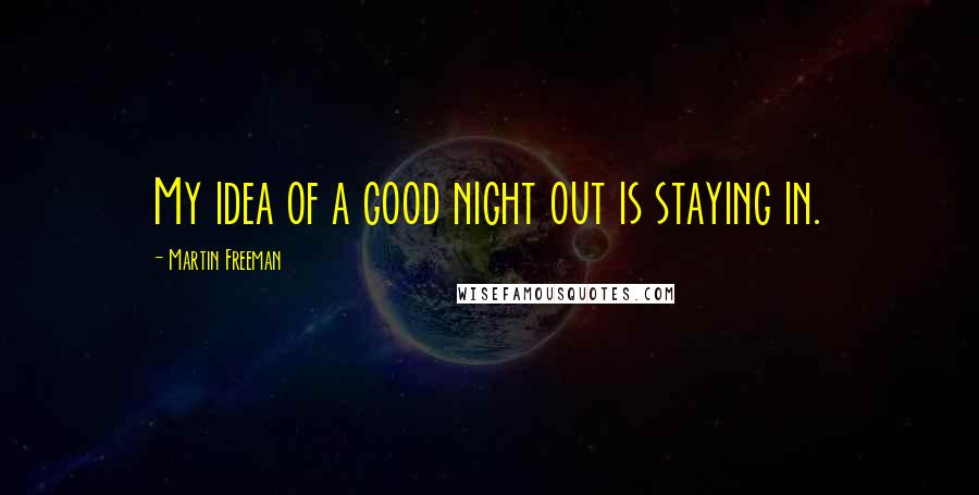 Martin Freeman Quotes: My idea of a good night out is staying in.