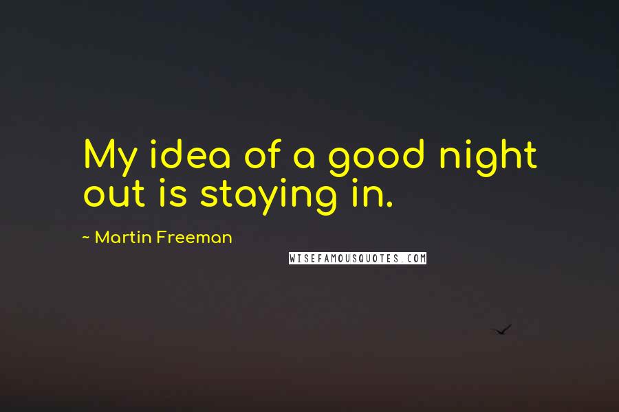 Martin Freeman Quotes: My idea of a good night out is staying in.