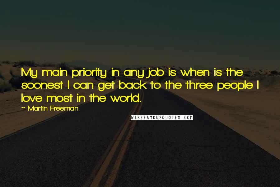 Martin Freeman Quotes: My main priority in any job is when is the soonest I can get back to the three people I love most in the world.