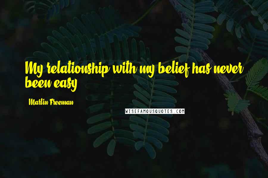 Martin Freeman Quotes: My relationship with my belief has never been easy.