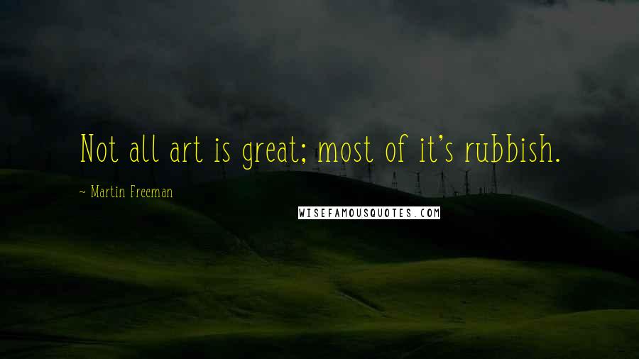 Martin Freeman Quotes: Not all art is great; most of it's rubbish.