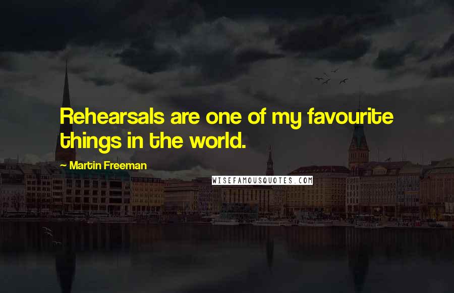 Martin Freeman Quotes: Rehearsals are one of my favourite things in the world.