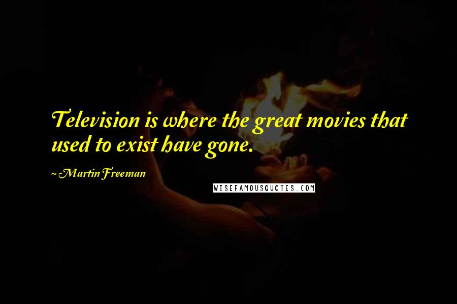 Martin Freeman Quotes: Television is where the great movies that used to exist have gone.