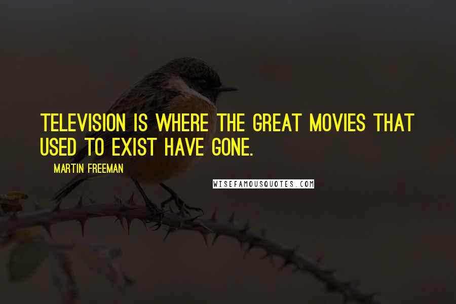 Martin Freeman Quotes: Television is where the great movies that used to exist have gone.