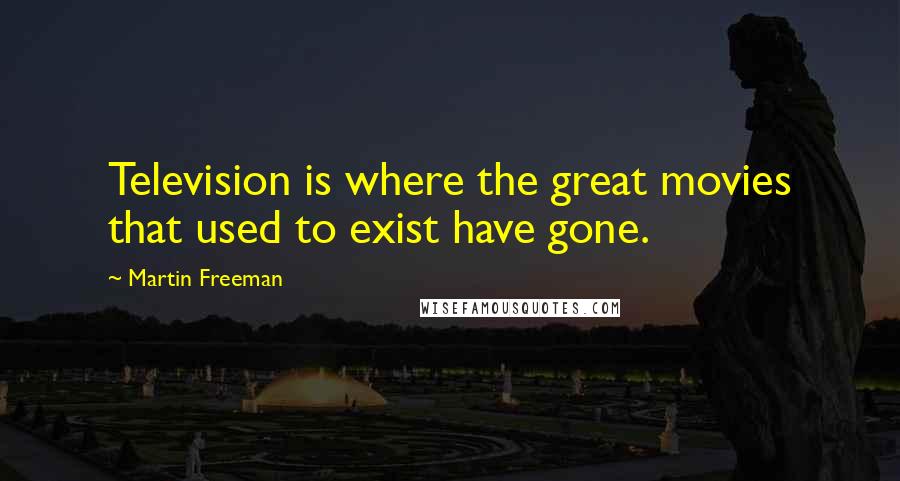 Martin Freeman Quotes: Television is where the great movies that used to exist have gone.