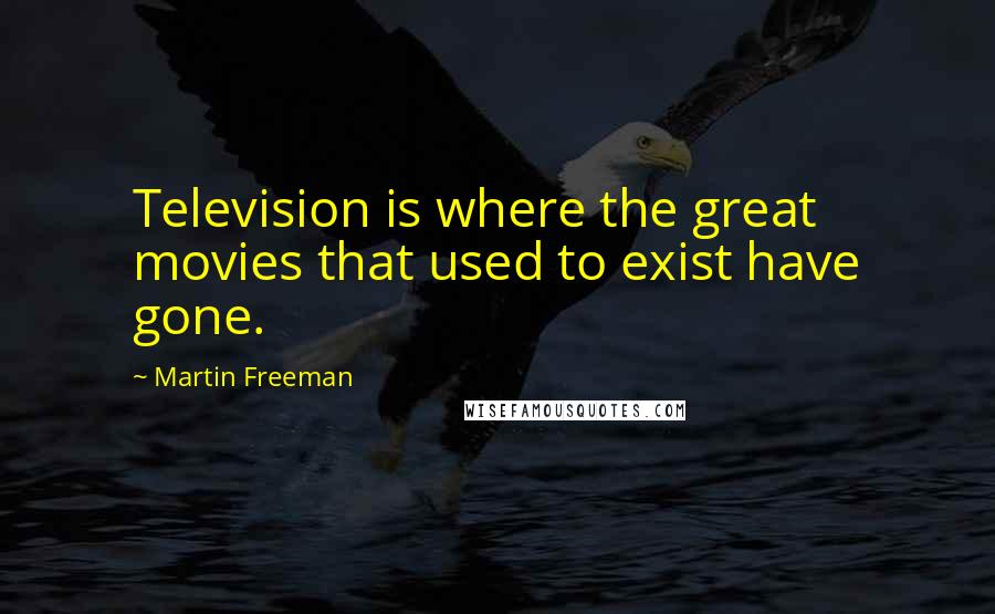 Martin Freeman Quotes: Television is where the great movies that used to exist have gone.