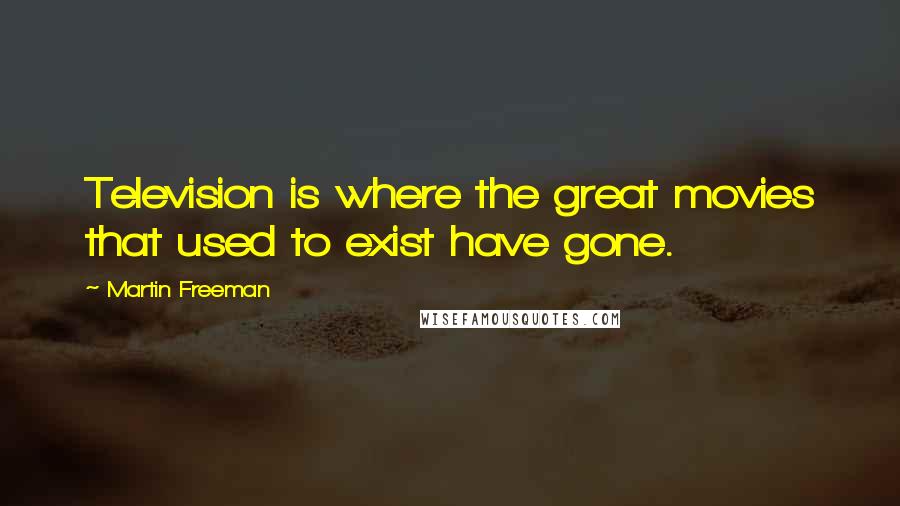 Martin Freeman Quotes: Television is where the great movies that used to exist have gone.