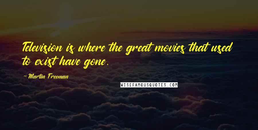 Martin Freeman Quotes: Television is where the great movies that used to exist have gone.