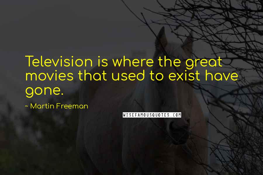 Martin Freeman Quotes: Television is where the great movies that used to exist have gone.