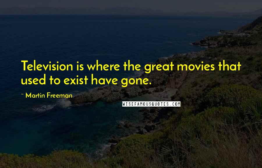 Martin Freeman Quotes: Television is where the great movies that used to exist have gone.