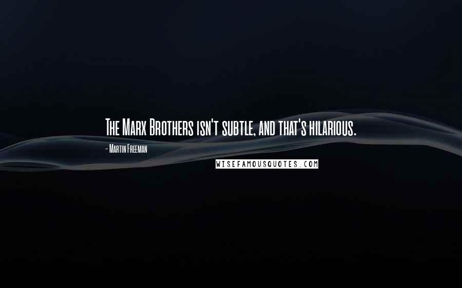 Martin Freeman Quotes: The Marx Brothers isn't subtle, and that's hilarious.