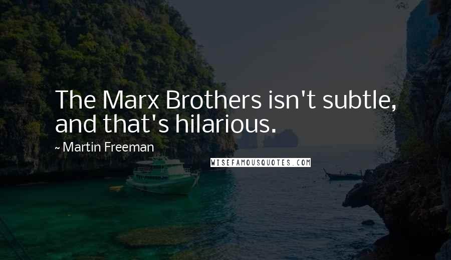 Martin Freeman Quotes: The Marx Brothers isn't subtle, and that's hilarious.