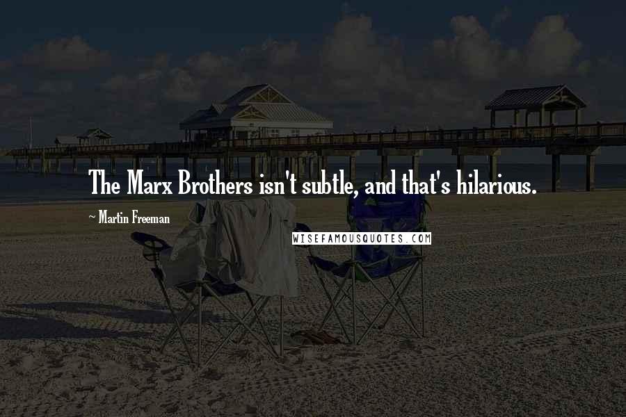 Martin Freeman Quotes: The Marx Brothers isn't subtle, and that's hilarious.