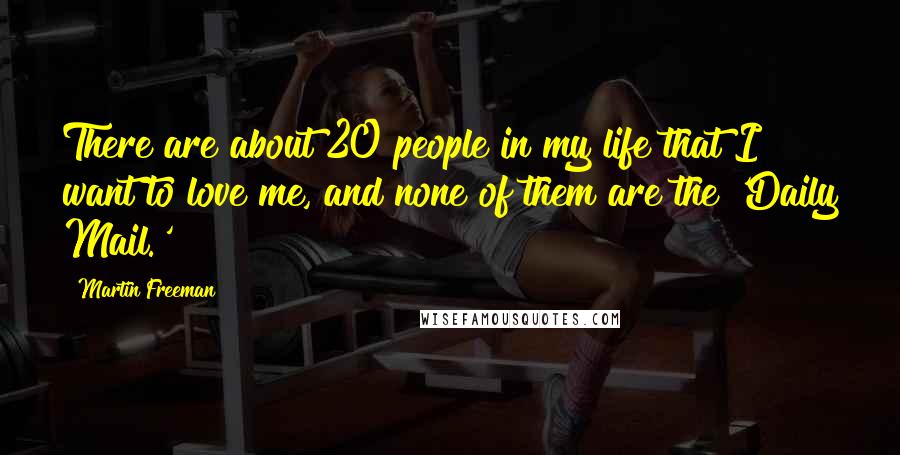 Martin Freeman Quotes: There are about 20 people in my life that I want to love me, and none of them are the 'Daily Mail.'