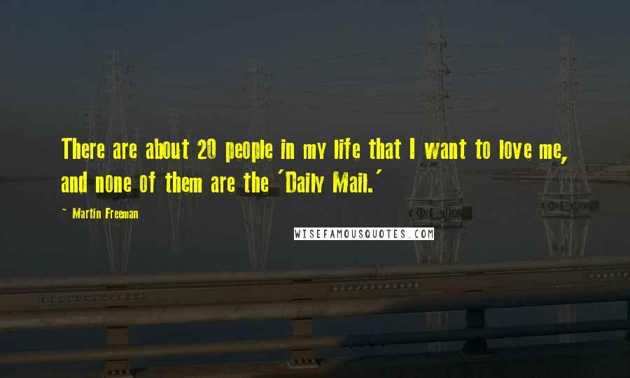 Martin Freeman Quotes: There are about 20 people in my life that I want to love me, and none of them are the 'Daily Mail.'