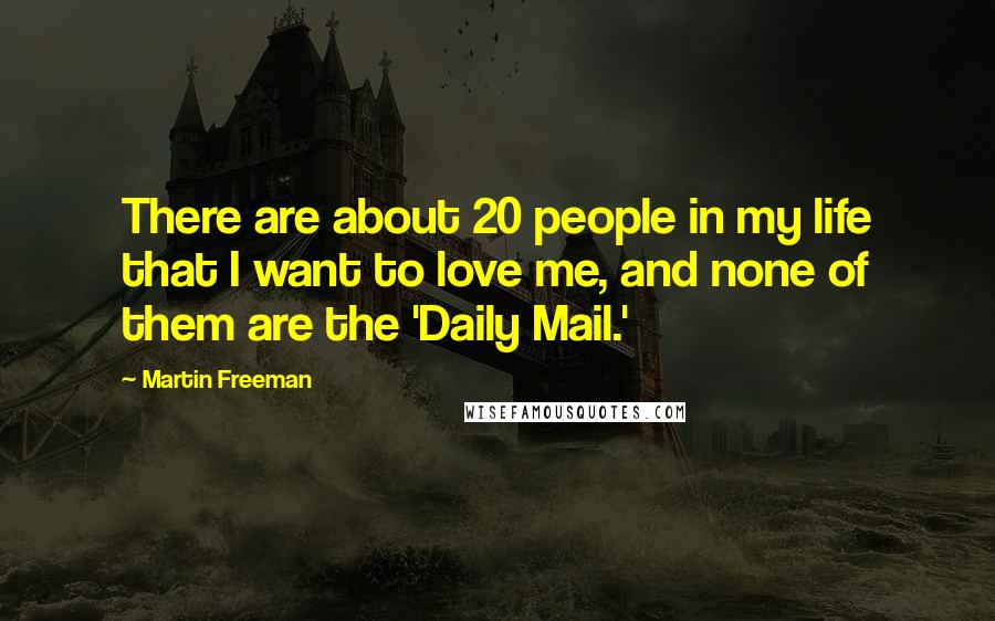 Martin Freeman Quotes: There are about 20 people in my life that I want to love me, and none of them are the 'Daily Mail.'